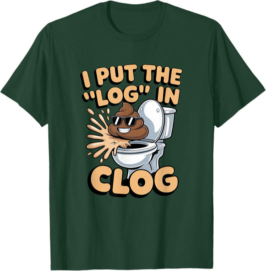 I Put The Log in Clog Humor Toilet Clogging T-Shirt - T-Shirt | Forest