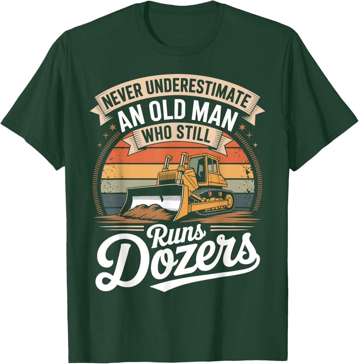 Never Underestimate an Old Man Who Still Runs Dozers T-Shirt - T-Shirt | Forest