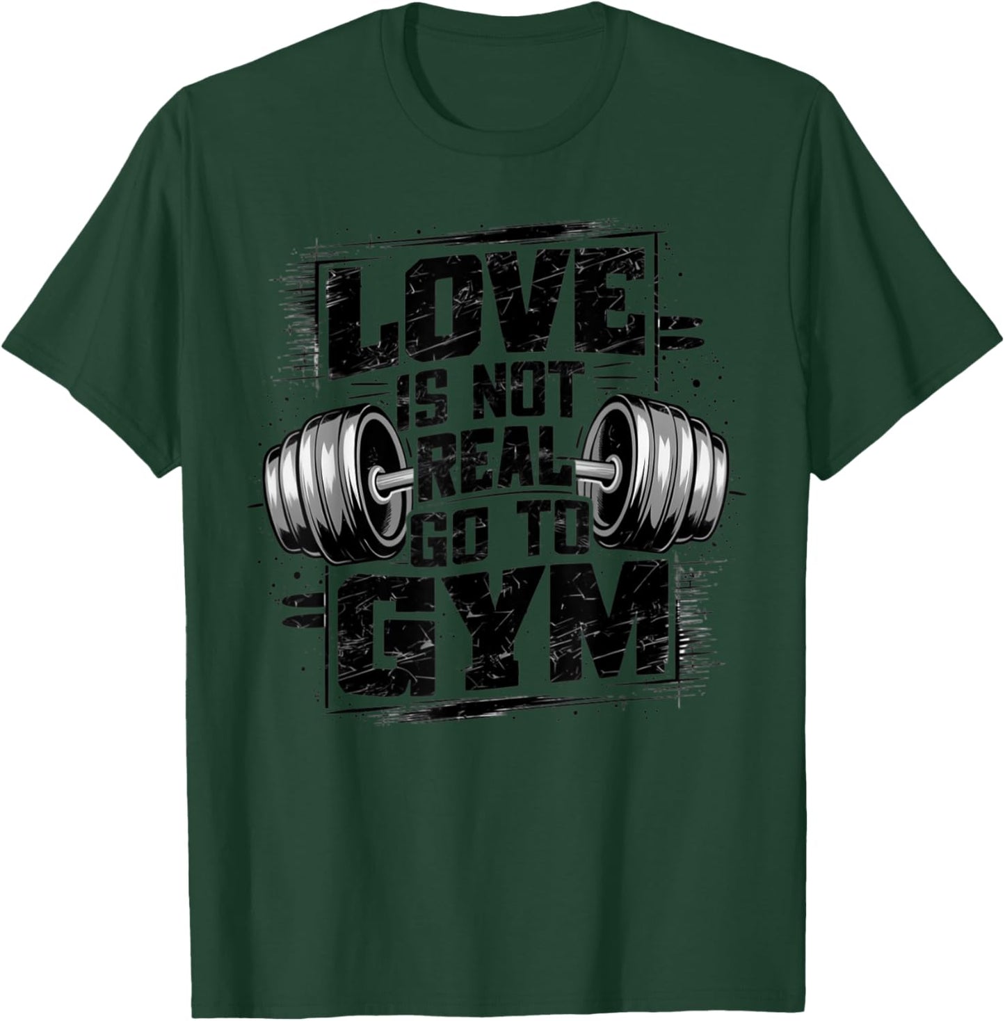 Love Is Not Real Go To Gym Funny Fitness T-Shirt - T-Shirt | Forest