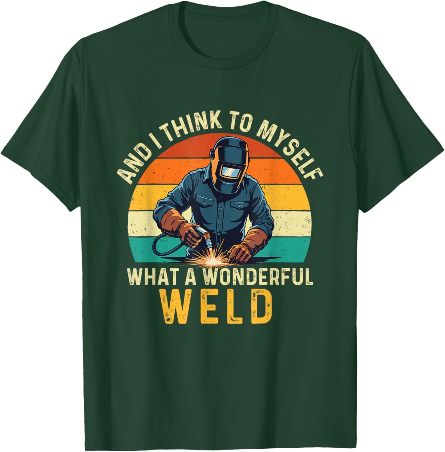 And I Think To Myself What A Wonderful Weld - Welder T-Shirt - T-Shirt | Forest