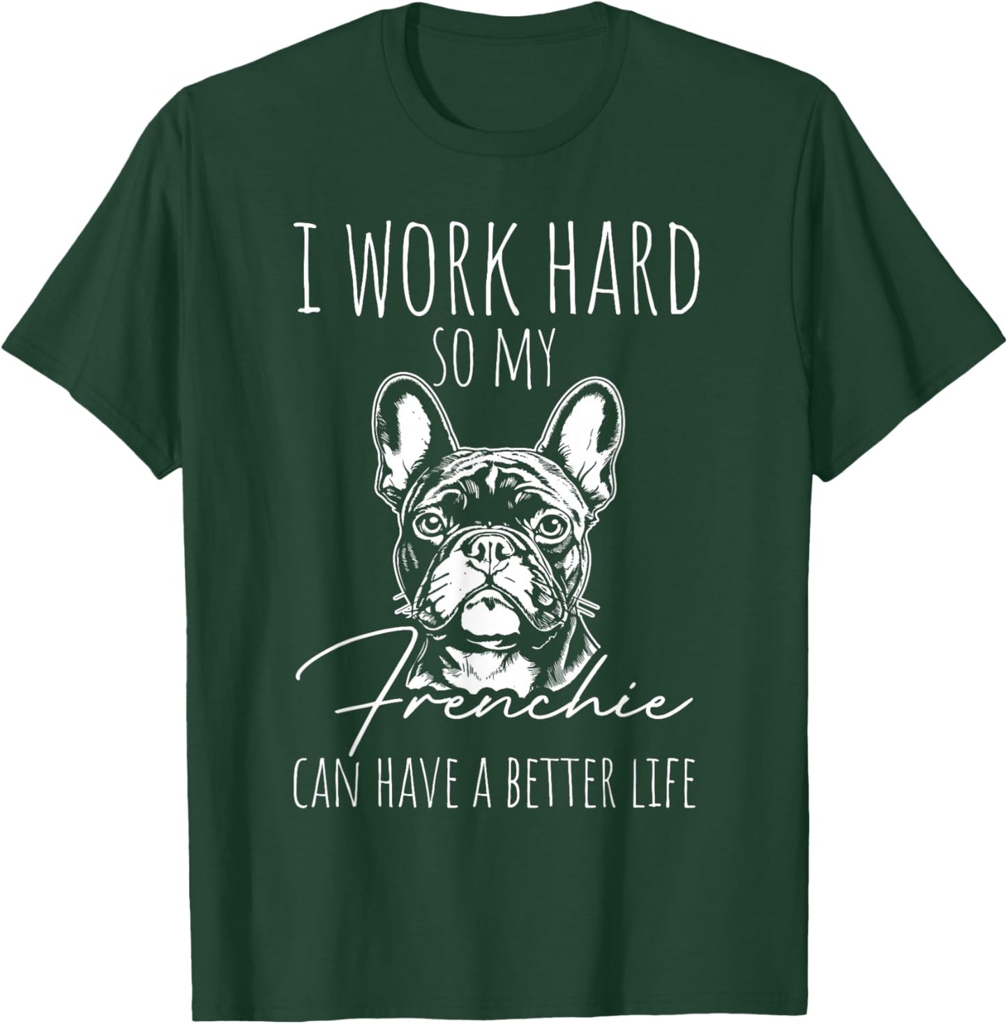 I Work Hard SO My Frenchie CAN Have A Better Life T-Shirt - T-Shirt | Forest