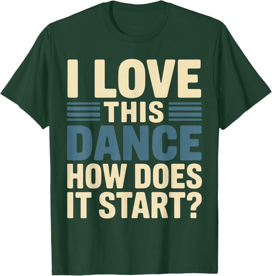 I Love This Dance How Does It Start T-Shirt - T-Shirt | Forest