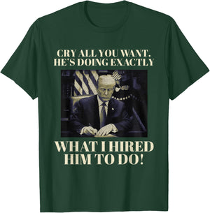 Cry All You Want He's Doing Exactly What I Hired Him To Do! T-Shirt - T-Shirt | Forest
