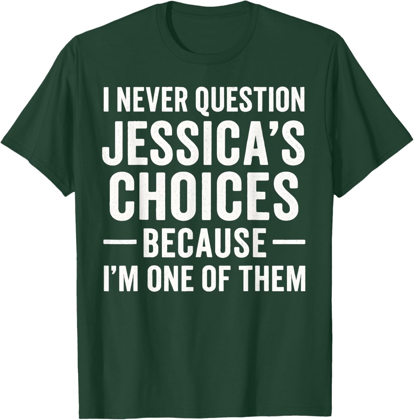 I Never Question My Jessica 's Choices Because I'm of Them T-Shirt - T-Shirt | Forest