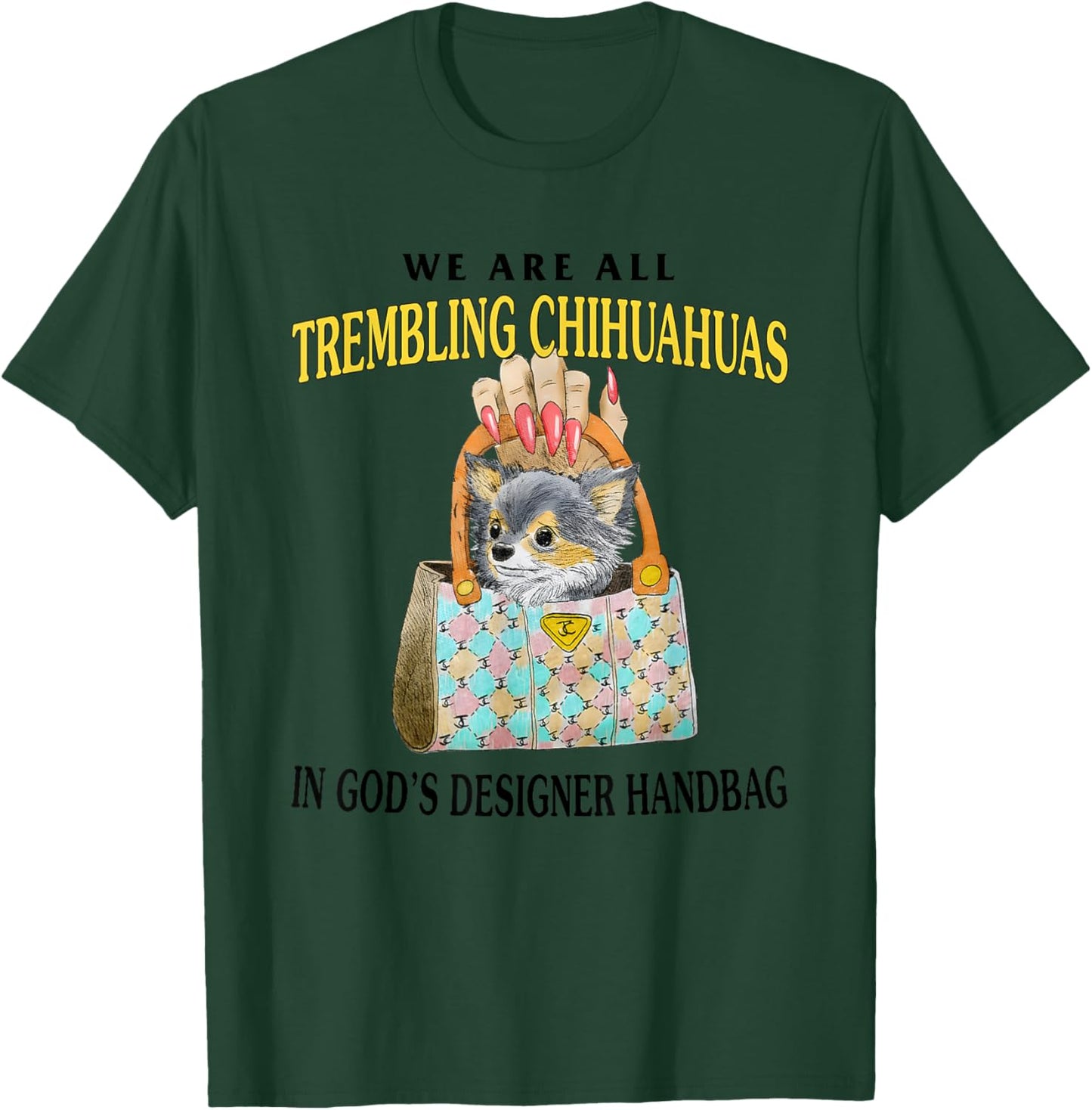 We Are All Trembling Chihuahuas In God’s Designer Handbag T-Shirt - T-Shirt | Forest