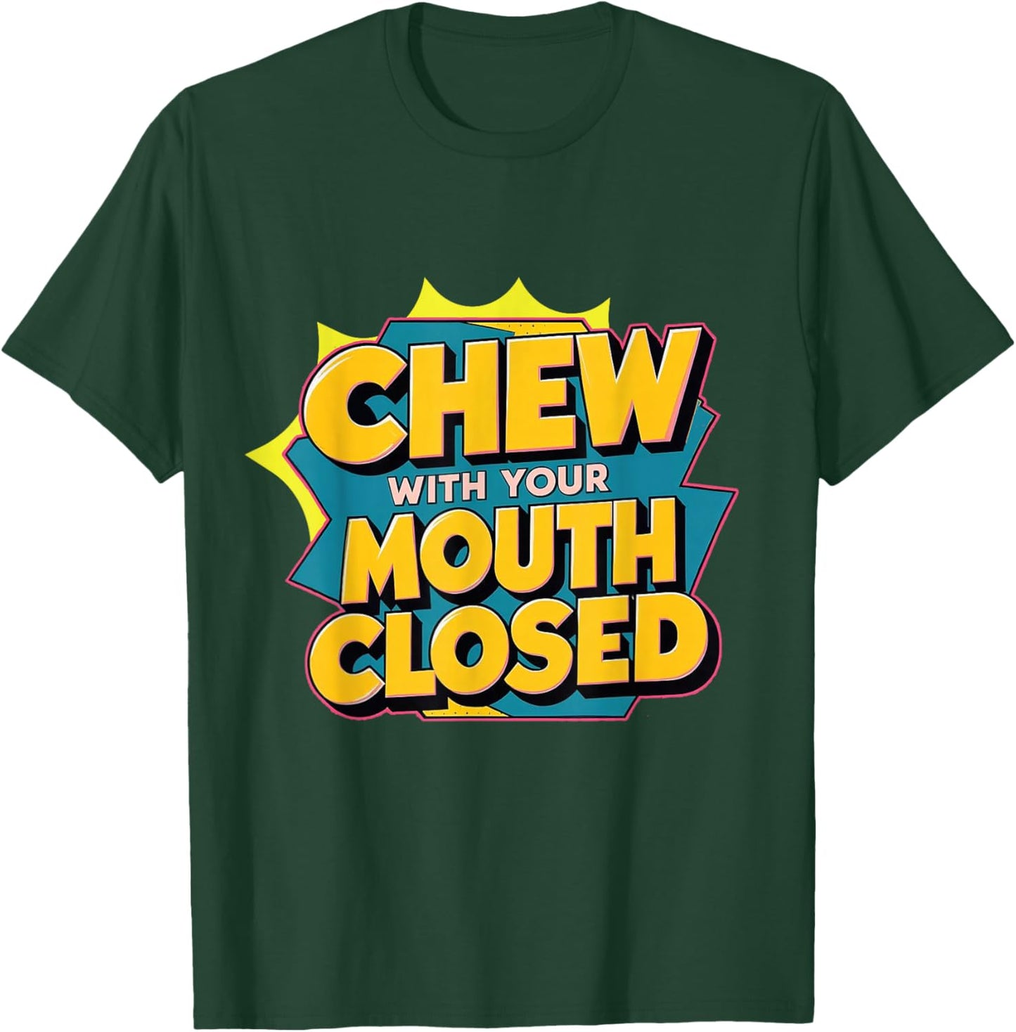 Chew With Your Mouth Closed T-Shirt - T-Shirt | Forest
