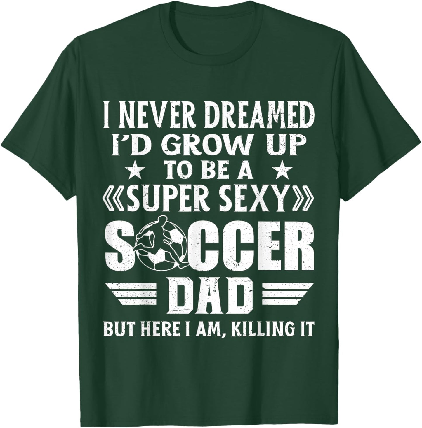 Funny I Never Dreamed I'd Grow Up To Be A Sexy Soccer Dad T-Shirt - T-Shirt | Forest