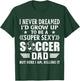 Funny I Never Dreamed I'd Grow Up To Be A Sexy Soccer Dad T-Shirt - T-Shirt | Forest