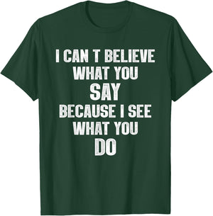 I Can't Believe What You Say Because I See What You Do T-Shirt - T-Shirt | Forest
