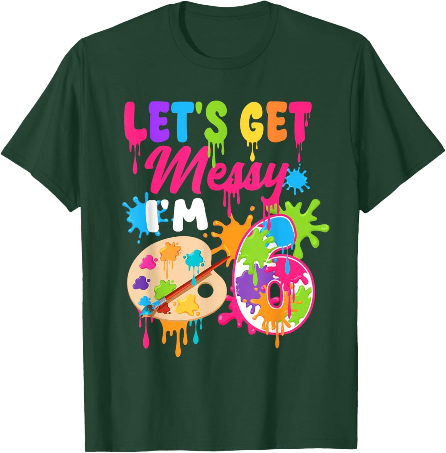 Let's Get Messy I'm 6 Year Old Girl Birthday Painting Theme T-Shirt - T-Shirt | Forest