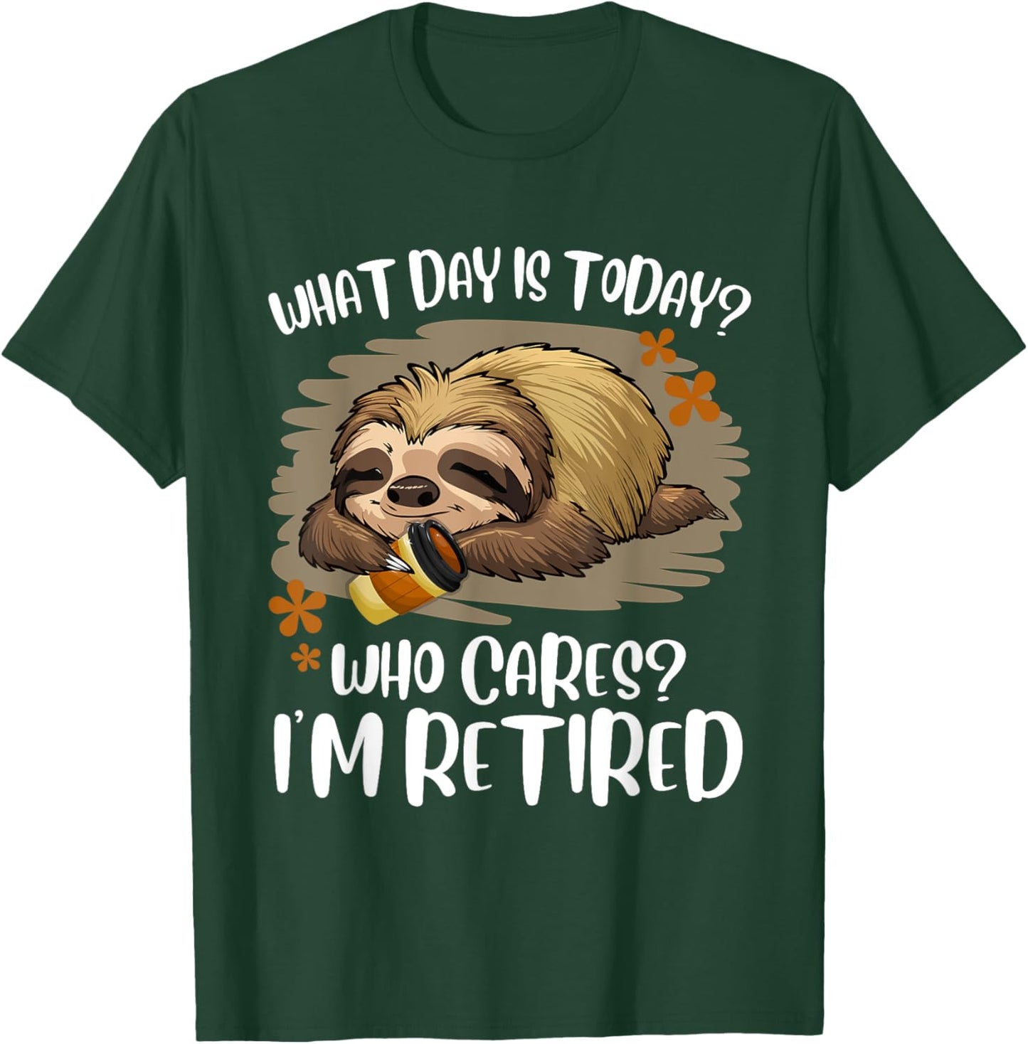 What Day Is Today Who Cares I'm Retired Retirement Sloth T-Shirt - T-Shirt | Forest