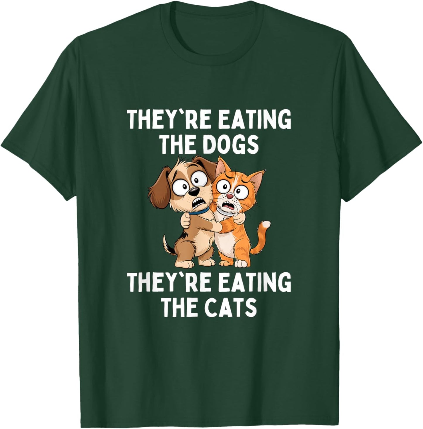 They're Eating The Dogs They're Eating The Cats T-Shirt - T-Shirt | Forest