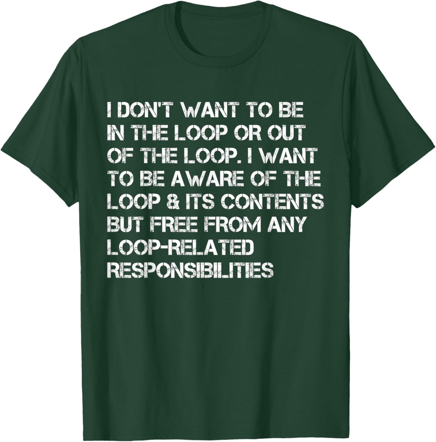 i Don't Want to be in The Loop or Out of The Loop i Want to T-Shirt - T-Shirt | Forest