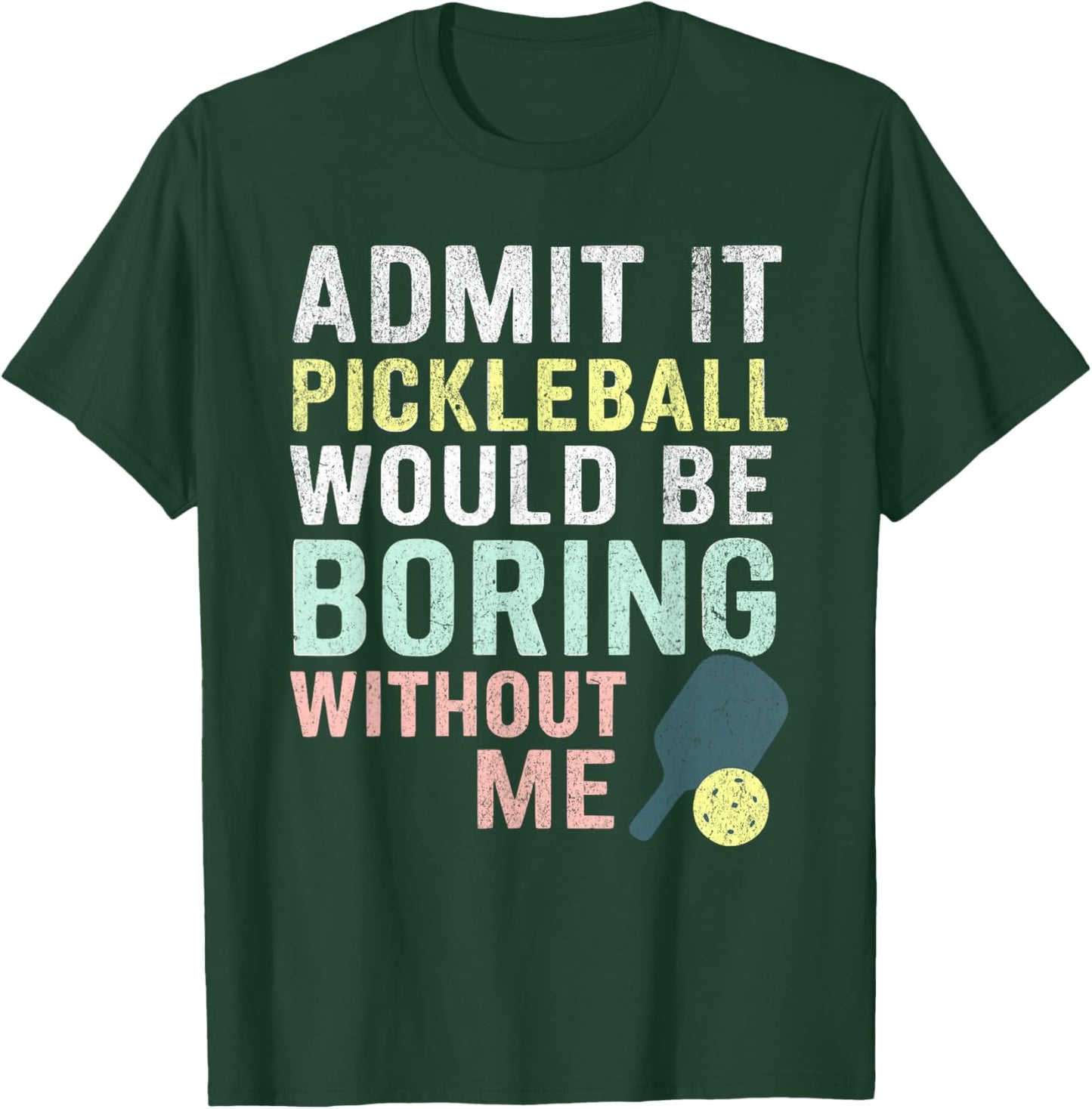 Admit It Pickleball Would Be Boring Without Me T-Shirt - T-Shirt | Forest