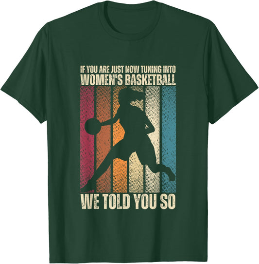 If You Are Just Now Tuning Into Women's Basketball We Told T-Shirt - T-Shirt | Forest