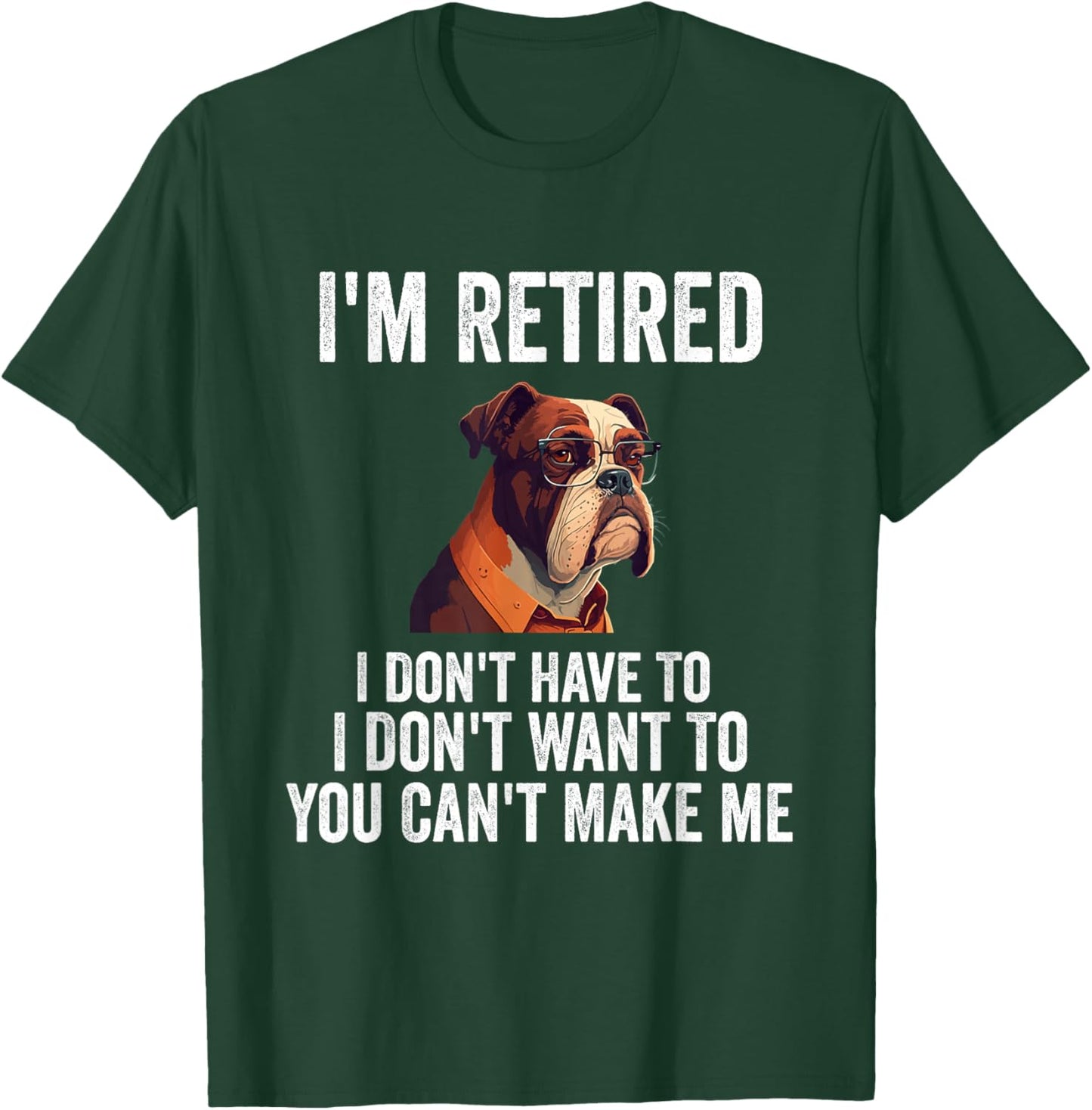 I Don't Want Have To You Can't Make Me I'm Retired Funny dog T-Shirt - T-Shirt | Forest