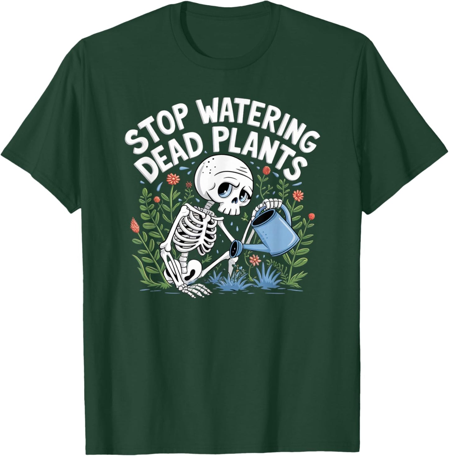 Funny Gardening Skeleton STOP WATERING DEAD PLANTS Gardener T-Shirt - T-Shirt | Forest