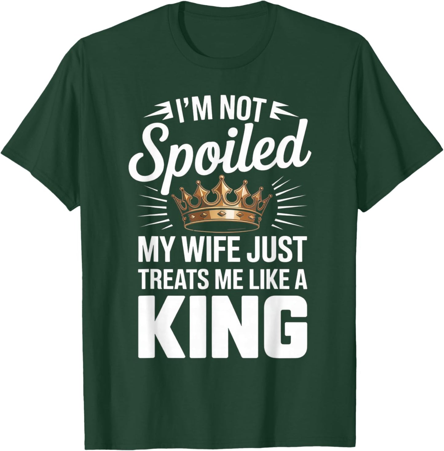 Im Not Spoiled My Wife Just Treats Me Like A King T-Shirt - T-Shirt | Forest