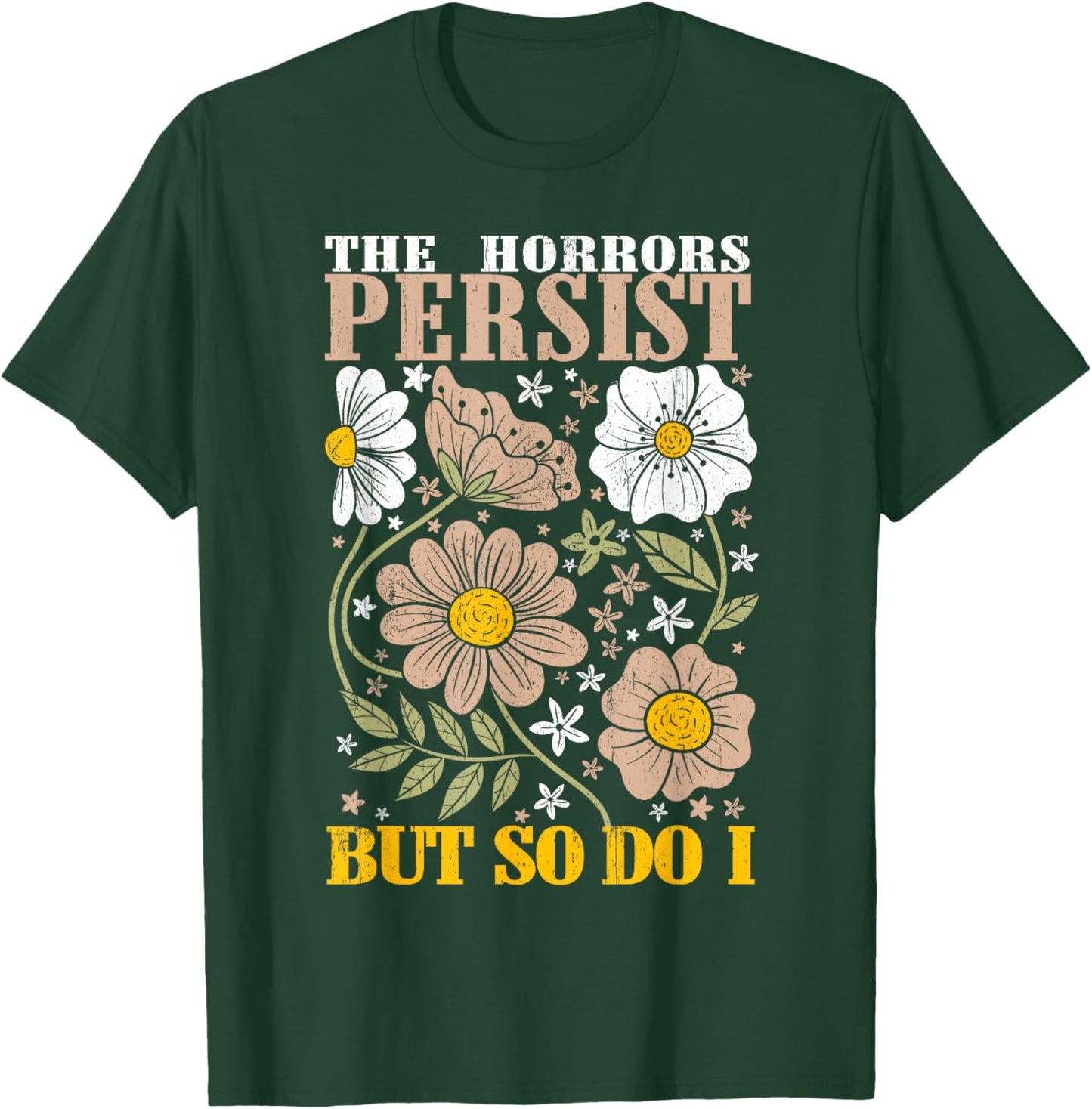 The Horrors Persists But So Do I Flowers Funny Meme Floral T-Shirt - T-Shirt | Forest