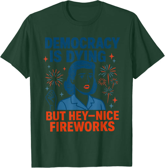 Democracy is Dying But Hey Nice Fireworks Funny 4th of July T-Shirt - T-Shirt | Forest
