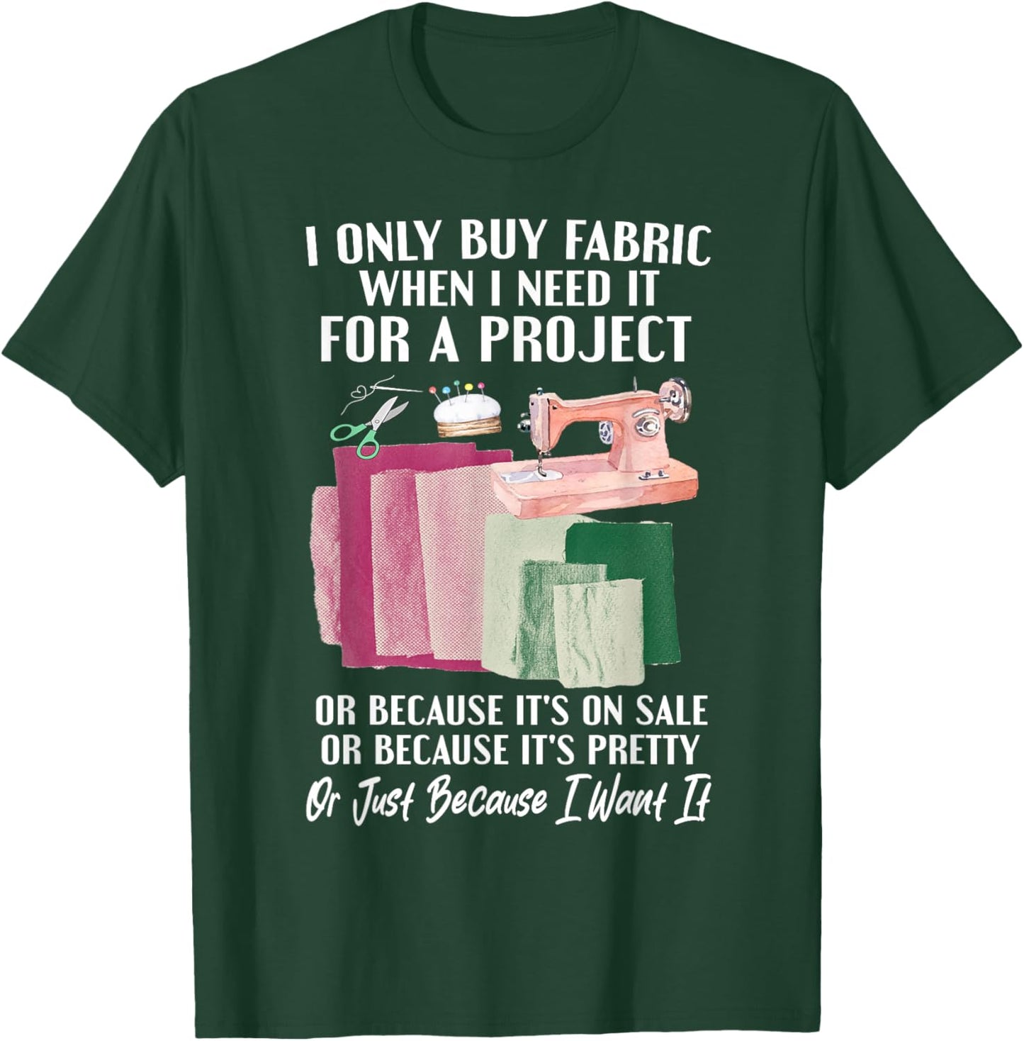 I Only Buy Fabric When I Need It For Project Quilting Sewing T-Shirt - T-Shirt | Forest