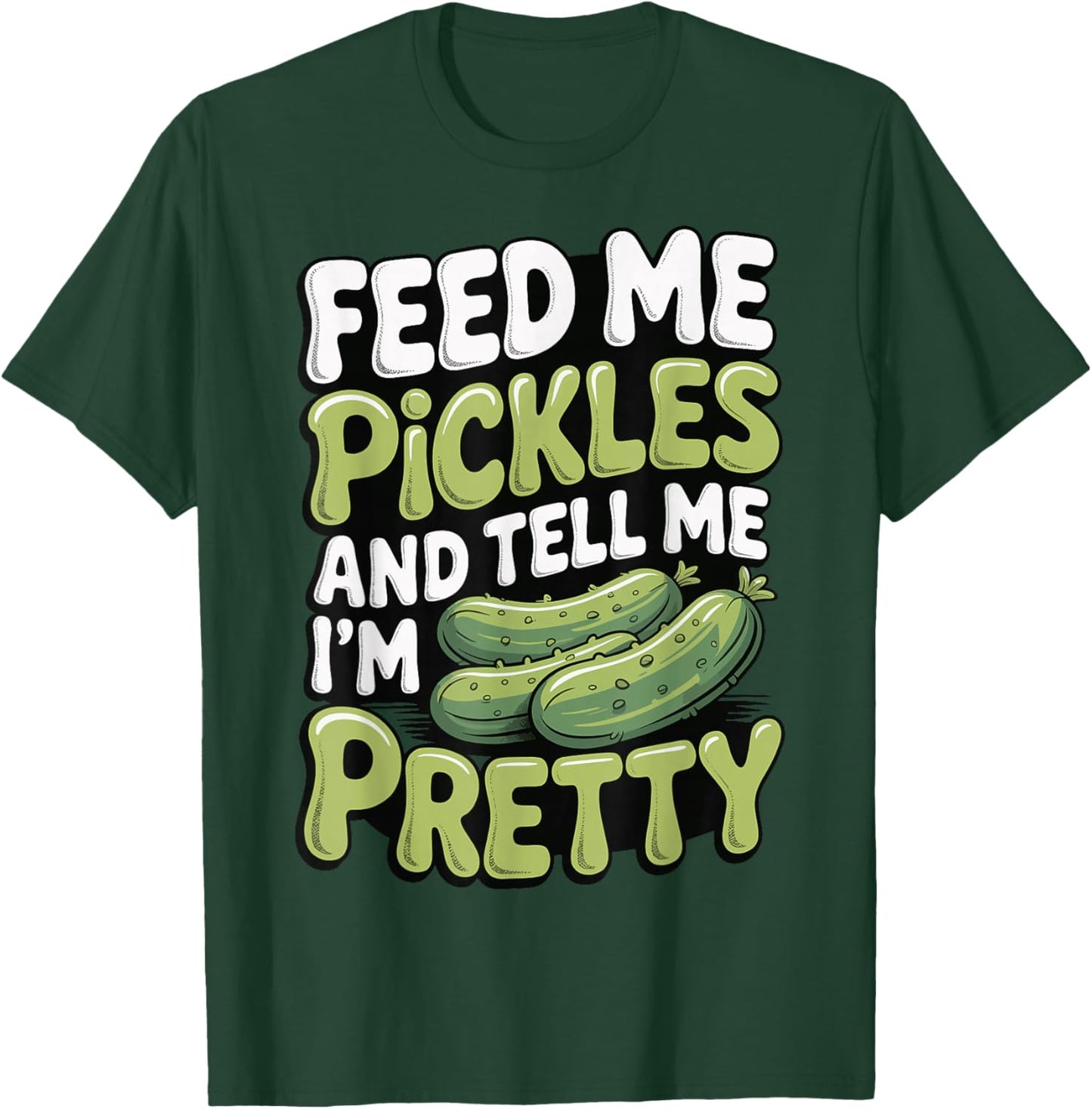 Feed Me Pickles and Tell Me I'm Pretty T-Shirt - T-Shirt | Forest
