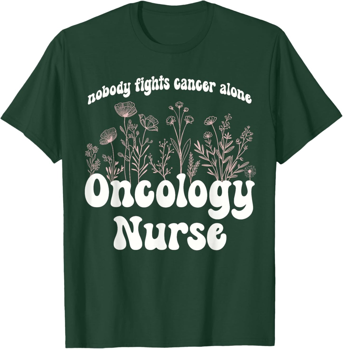 Oncology Nurse Wildflowers Nobody Fights Cancer Alone T-Shirt - T-Shirt | Forest