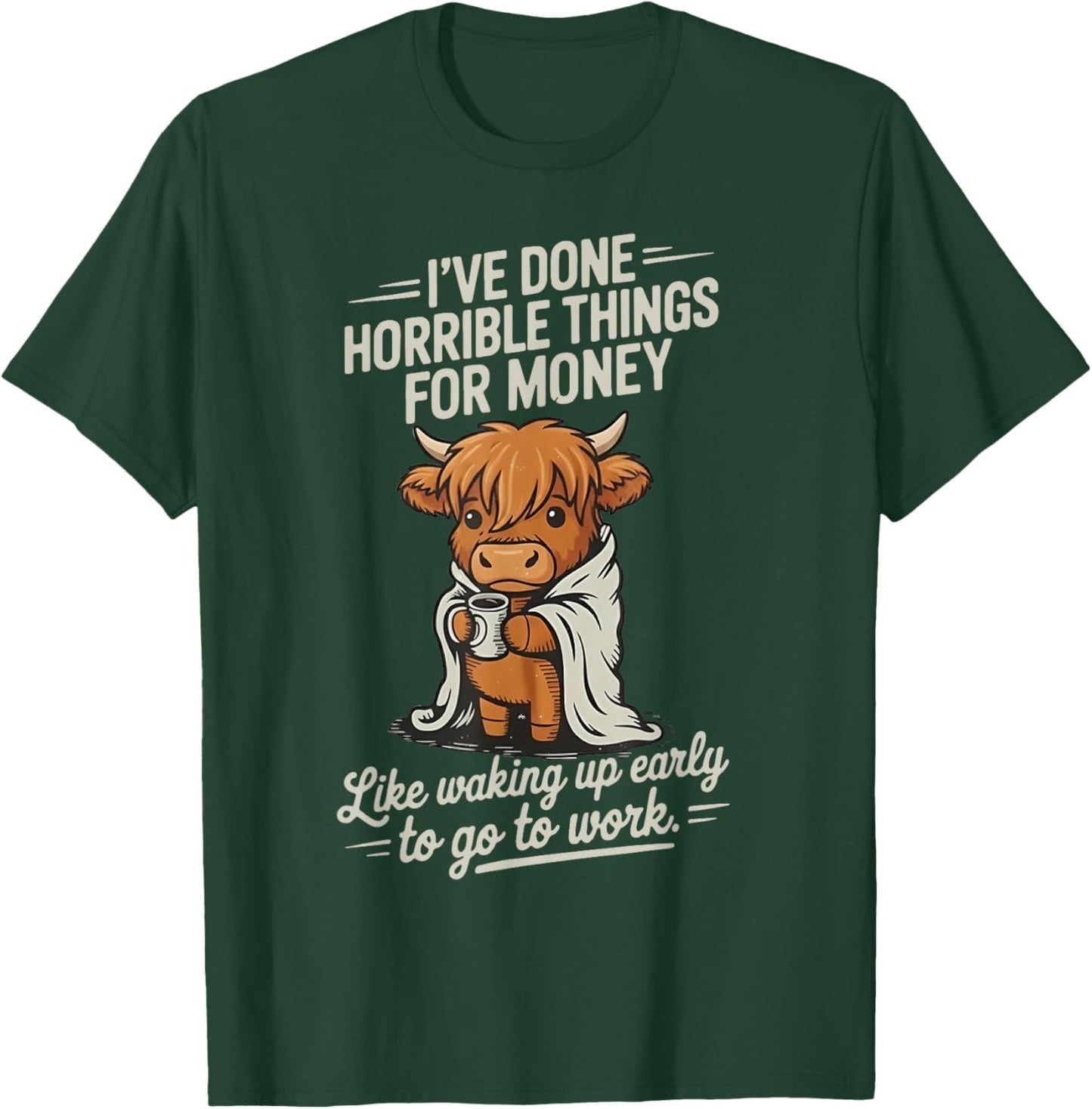 Cow I Don't Horrible Things for Money Like Waking Up Early T-Shirt - T-Shirt | Forest