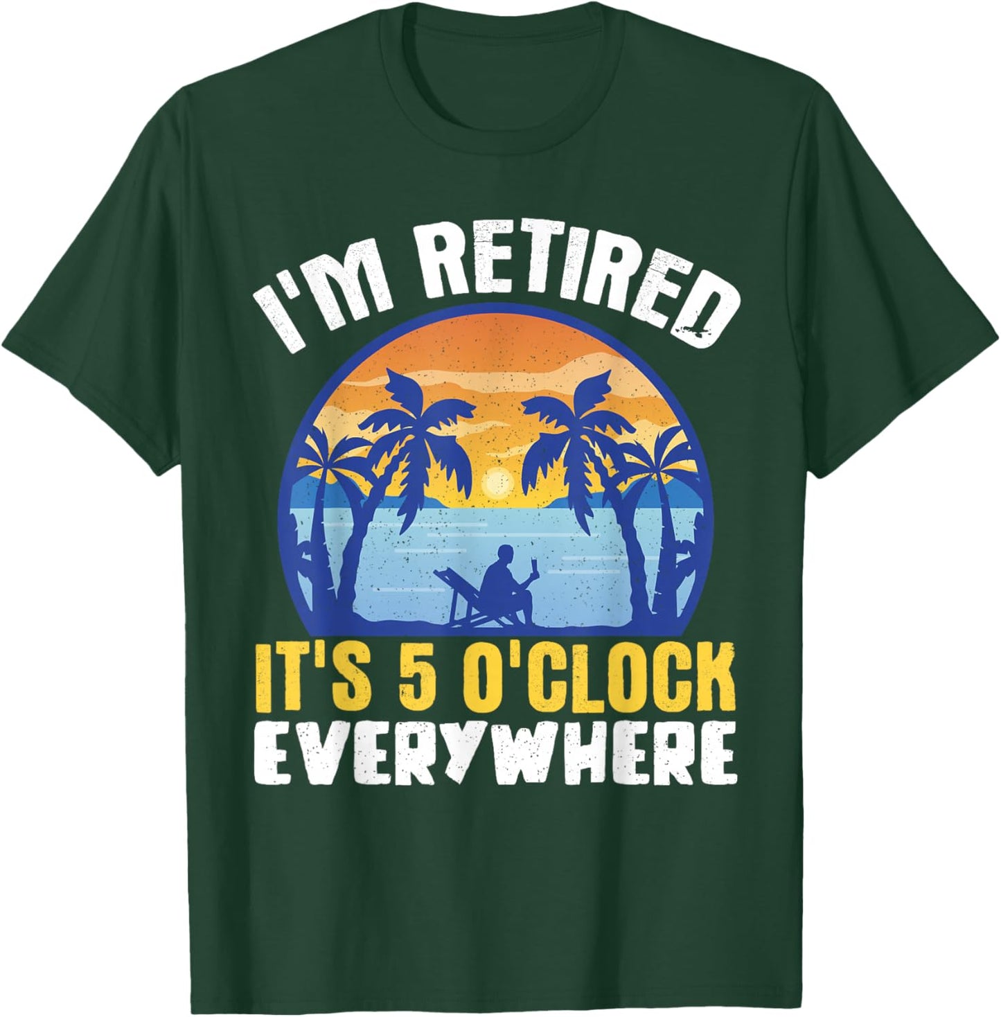 I'm Retired Its 5 O'clock Everywhere T-Shirt - T-Shirt | Forest