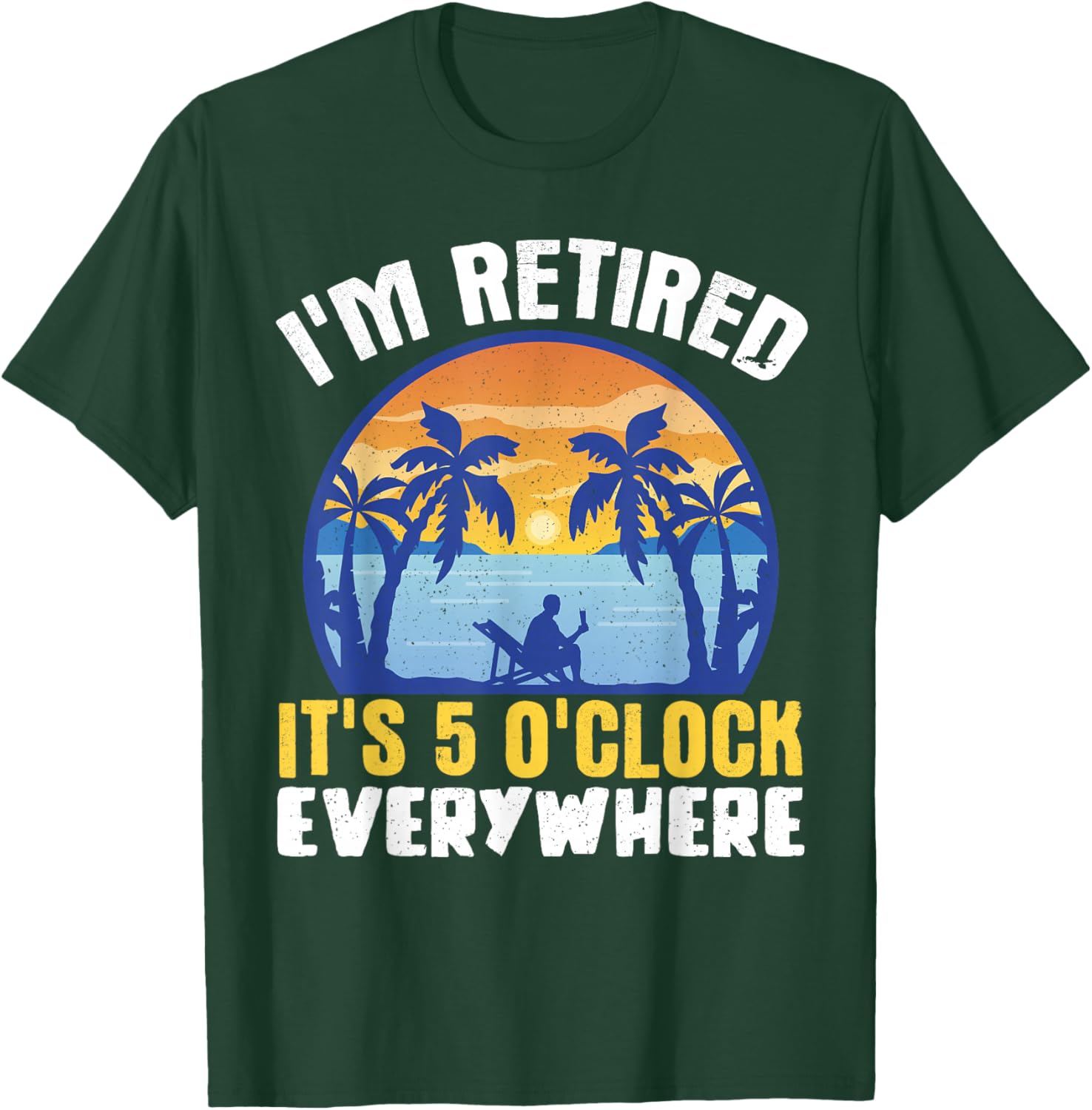 I'm Retired Its 5 O'clock Everywhere T-Shirt - T-Shirt | Forest