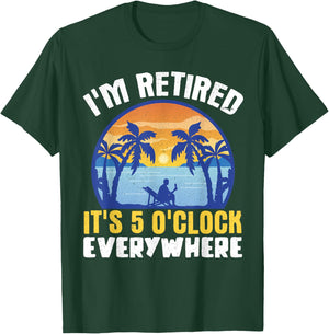 I'm Retired Its 5 O'clock Everywhere T-Shirt - T-Shirt | Forest