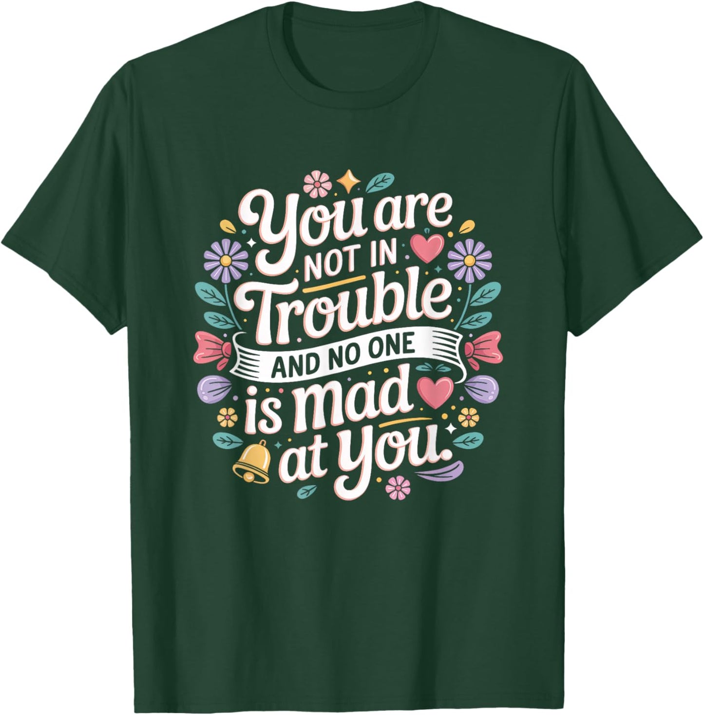 You are Not in Trouble and No One is Mad At You Positive T-Shirt - T-Shirt | Forest