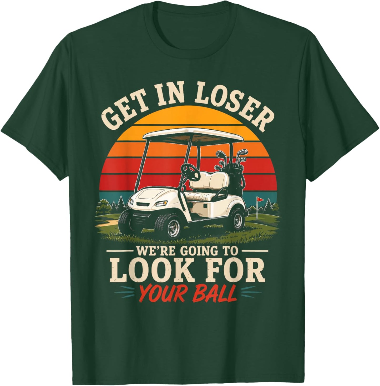 Get in Loser We’re Going to Look for Your Ball Funny Golf T-Shirt - T-Shirt | Forest