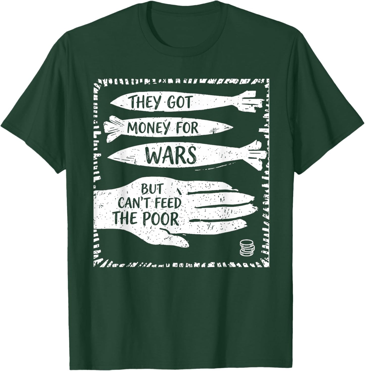 They Got Money for War But Can't Feed The Poor T-Shirt - T-Shirt | Forest