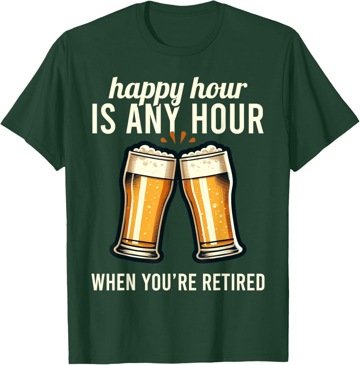 Funny Retirement Happy Hour Is Any Hour Retired Graphic T-Shirt - T-Shirt | Forest