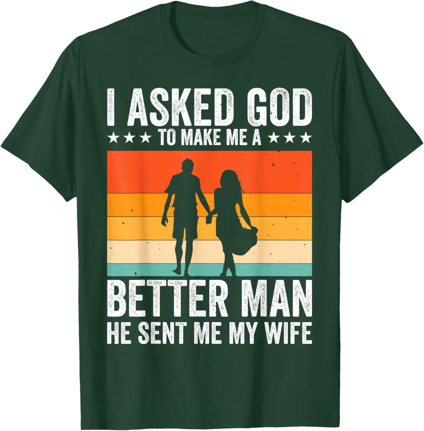 I Asked God To Make Me A Better Man He Sent Me My Wife T-Shirt - T-Shirt | Forest