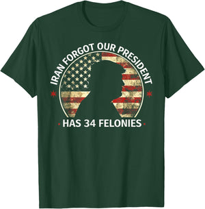 Iran Forgot Our President Has 34 Felonies (ON Back) T-Shirt - T-Shirt | Forest