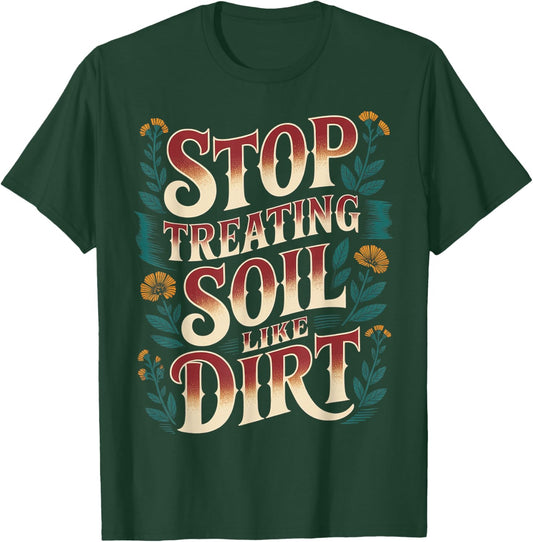 Stop Treating Soil Like Dirt Enviornmentalist Plant T-Shirt - T-Shirt | Forest