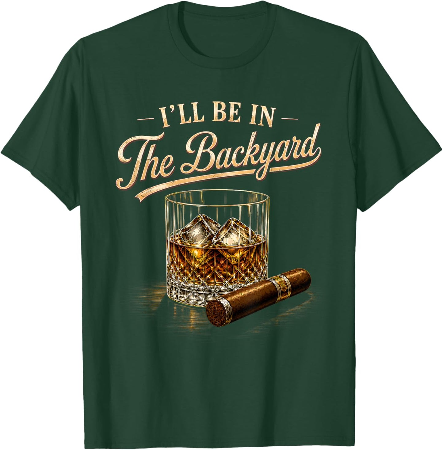 I'll Be in The Backyard Funny Bourbon Cigar Lovers T-Shirt - T-Shirt | Forest