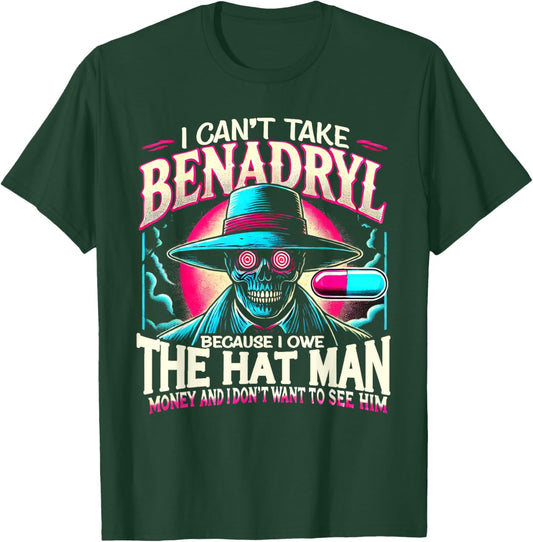 I Can't Take Benadryl Because I Owe The Hat Man Money T-Shirt - T-Shirt | Forest