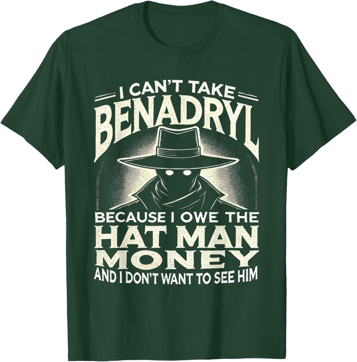 I Can't Take Benadryl Because I Owe The Hat Man Money T-Shirt - T-Shirt | Forest