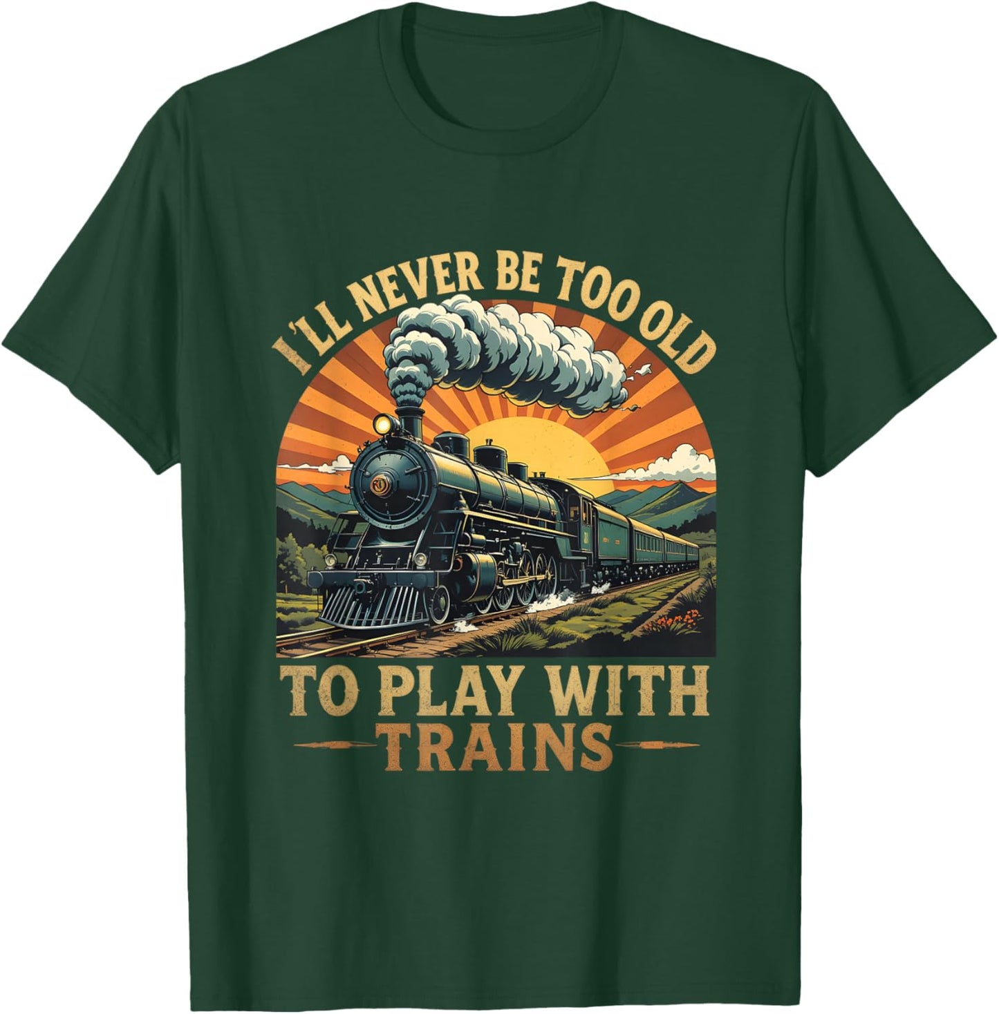 I'll Never Be Too Old to Play with Trains Train T-Shirt - T-Shirt | Forest