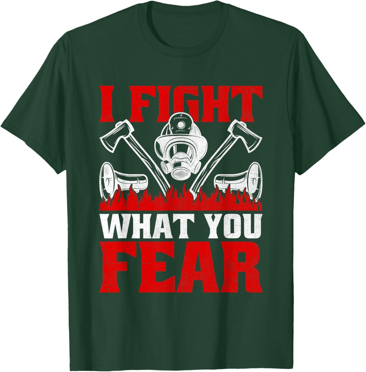 I Fight What You Fear Firefighter Firefighting Fire Rescue T-Shirt - T-Shirt | Forest