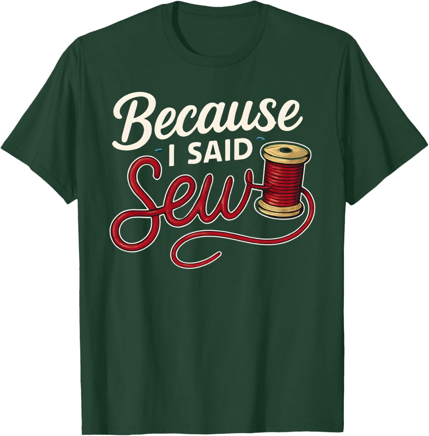 Because I Said Sew Sewing Craft Funny Humor Design T-Shirt - T-Shirt | Forest