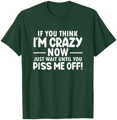 If You Think I'm Crazy Now Just Wait Until You Piss Me Off T-Shirt - T-Shirt | Forest