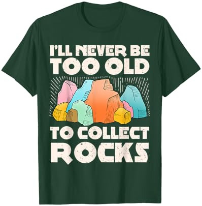 I'll Never Be Too Old to Collect Rocks Geologists Rockhounds T-Shirt - T-Shirt | Forest