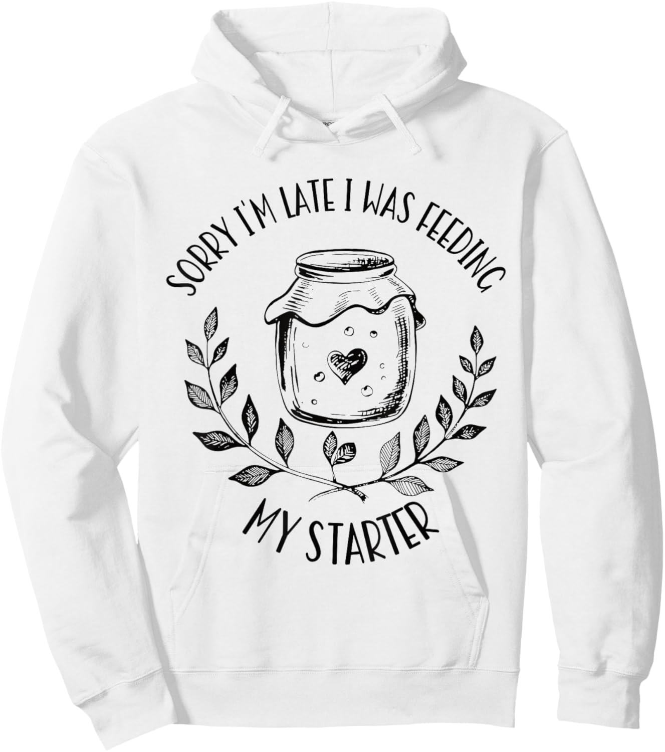 Sorry I'm Late Feeding My Starter Sourdough Bread Baker Hoodie - Hoodie | White