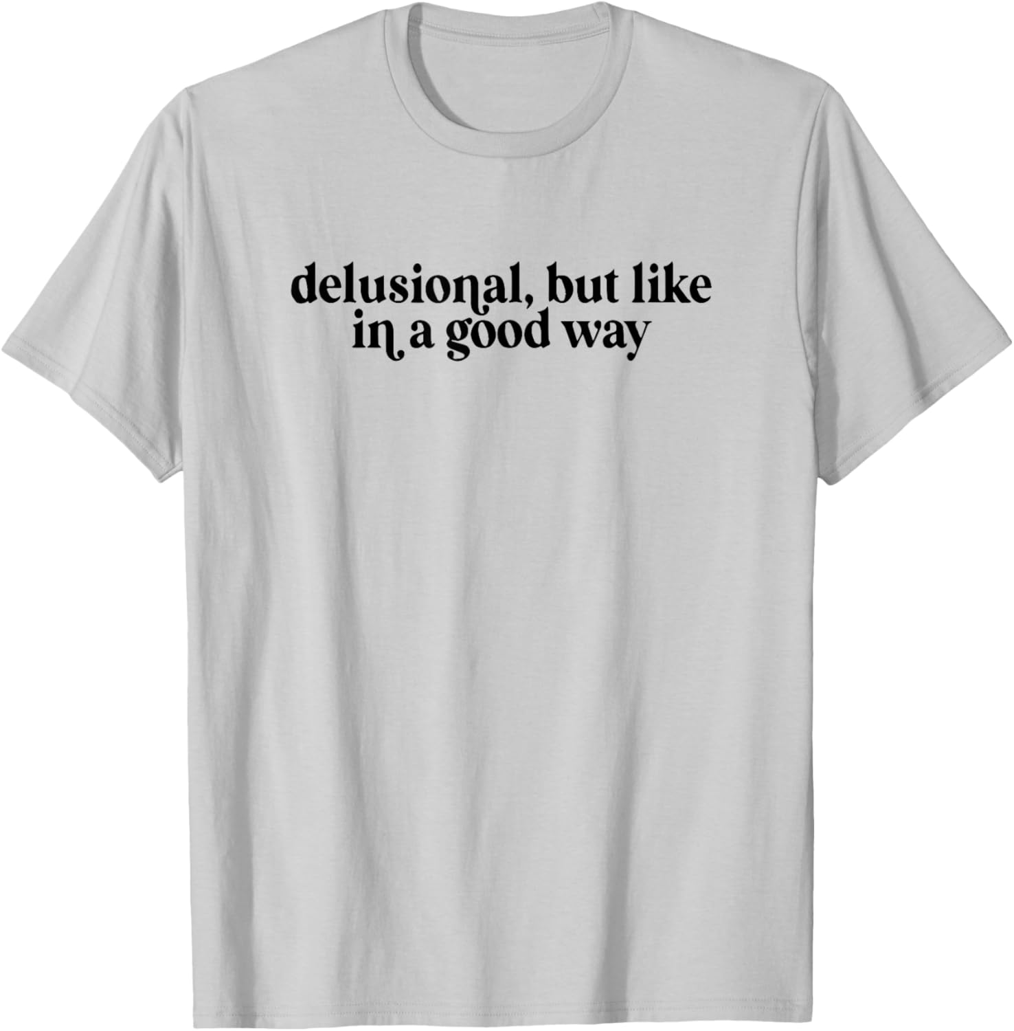 Delusional But Like In A Good Way T-Shirt - T-Shirt | Ash