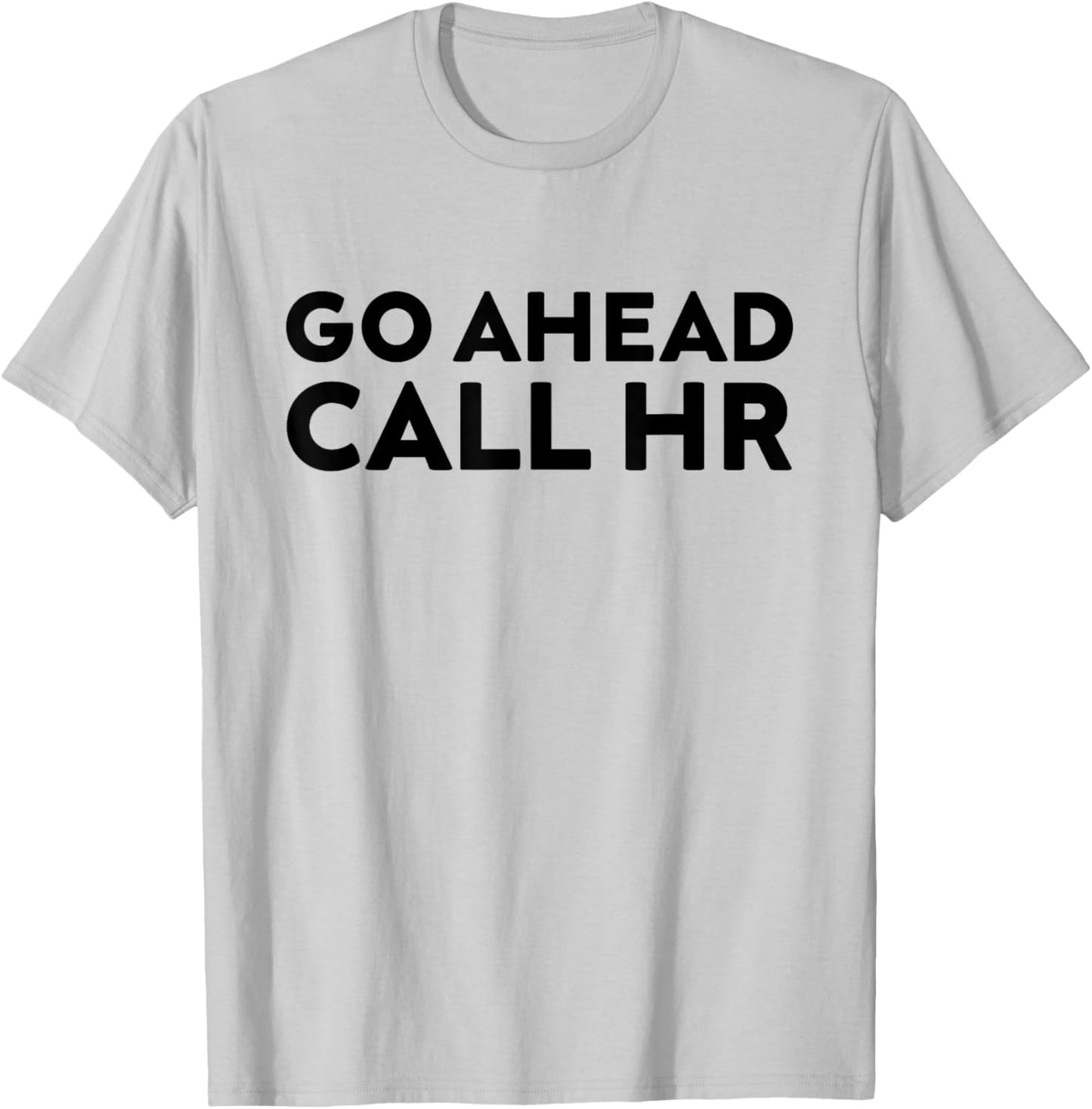 Go Ahead Call HR Funny Sarcastic Quote HR T-Shirt - T-Shirt | Ash