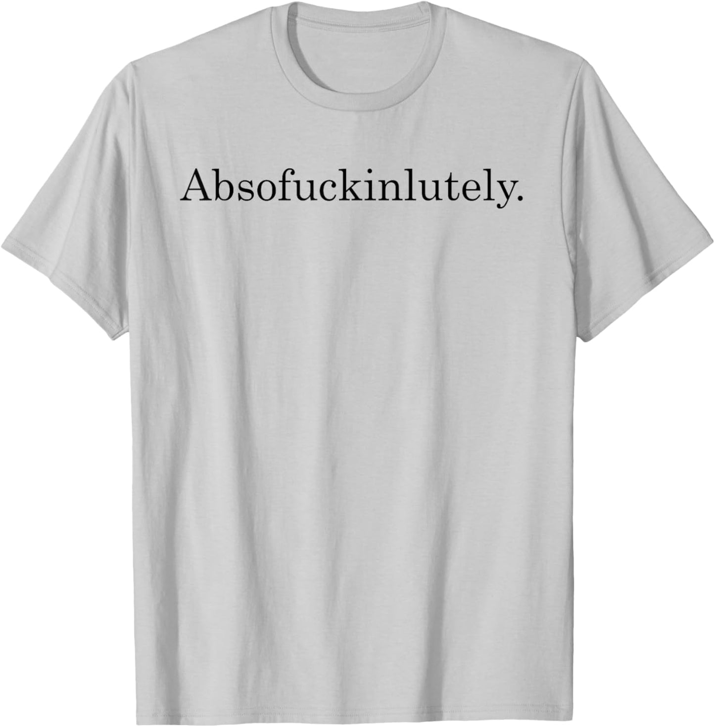 Absofuckinglutely Funny Inspirational T-Shirt - T-Shirt | Ash